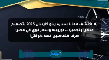 يلا اكتشف معانا سيارة رينو كارديان 2025 بتصميم مذهل وتجهيزات أوروبية وسعر قوي في مصر! اعرف التفاصيل كلها دلوقتي!